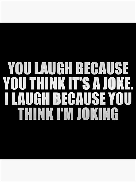you laugh because you think it s a joke i laugh because you think i m joking poster for sale