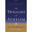The Twilight of Atheism: The Rise and Fall of Disbelief in the Modern ...