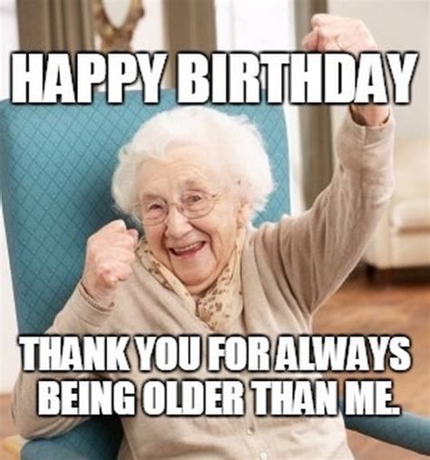 The best thing about welcoming each other's birthdays as friends is that we grow old together. Happy birthday old lady Memes