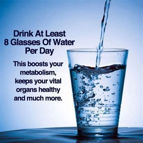 drink at least 8 glasses of water per day this boosts your metabolism keeps your vital organs