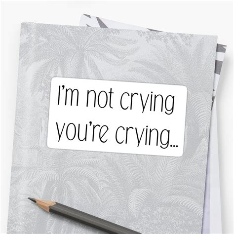 Im Not Crying Youre Crying Sticker By Aghirsch Redbubble