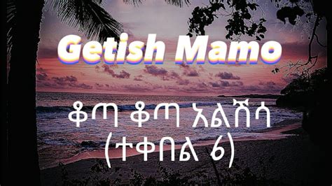 New Ethiopian Music Getish Mamo ጌትሽ ማሞቆጣ ቆጣ አልሽሳ ተቀበል 6 Youtube