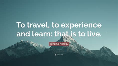 Tenzing Norgay Quote “to Travel To Experience And Learn That Is To