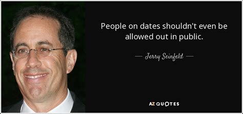 Jerry Seinfeld Quote People On Dates Shouldnt Even Be Allowed Out In