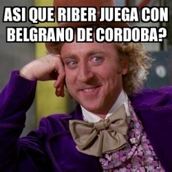 Find and save belgrano memes | from instagram, facebook, tumblr, twitter & more. Meme Willy Wonka - Asi que Riber juega con Belgrano de Cordoba? - 29719636