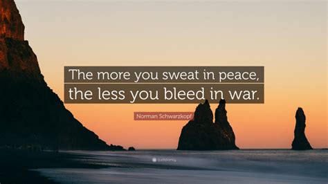 Norman Schwarzkopf Quote The More You Sweat In Peace The Less You