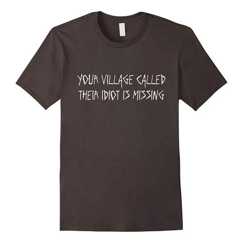 Hotest Your Village Called Their Idiot Is Missing Unisex T Shirt Quotes T Shirt Funny T Shirt