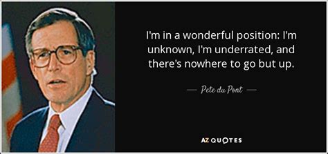 Pete Du Pont Quote Im In A Wonderful Position Im Unknown Im