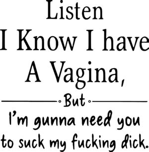 Listen I Know I Have A Vagina But Im Gonna Need You To Suck My Fucking Dick Shirt