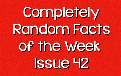 Completely Random Facts Of The Week Issue 42 Knowledge Stew
