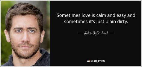 Jake Gyllenhaal Quote Sometimes Love Is Calm And Easy And Sometimes It