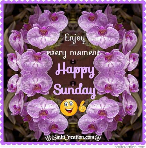 Enjoy Every Moment Happy Sunday Happy Sunday Happy Sunday Quotes Sunday Greetings
