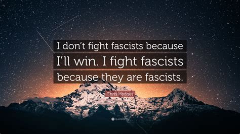 Chris Hedges Quote I Dont Fight Fascists Because Ill