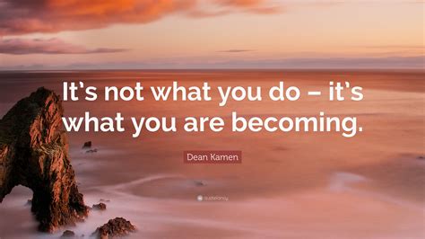 Dean Kamen Quote “its Not What You Do Its What You Are Becoming”