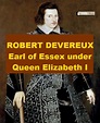 Robert Devereux - Earl of Essex under Queen Elizabeth I by Sidney Lee ...