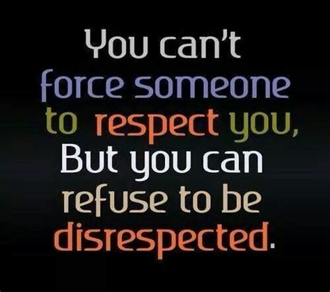 You Cant Force Someone To Respect You But You Can Refuse To Be