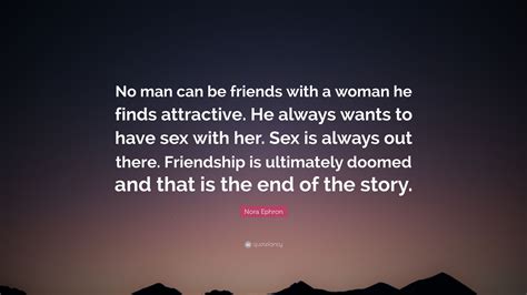 Nora Ephron Quote No Man Can Be Friends With A Woman He Finds