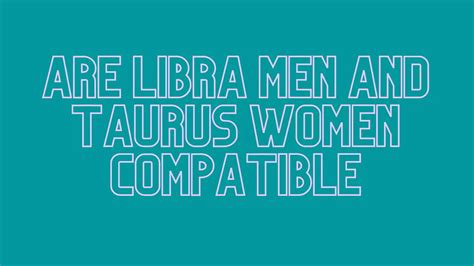 Are Libra Men And Taurus Women Compatible Will A Relationship Work