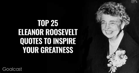 This quote is simple, yet very true and straightforward. Top 25 Eleanor Roosevelt Quotes to Inspire Your Greatness ...