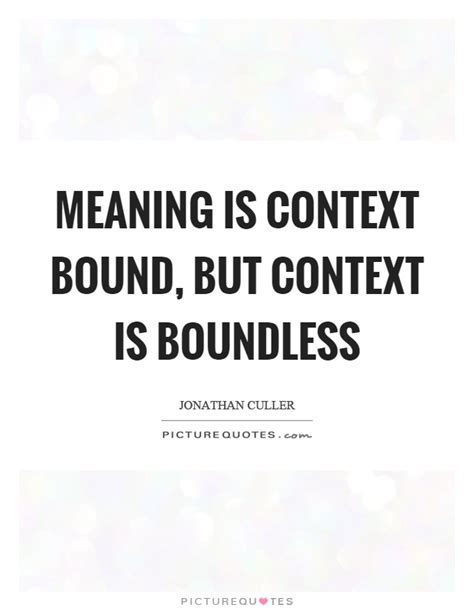 Meaning is context bound, but context is boundless | Picture Quotes