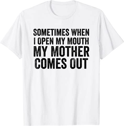 Sometimes When I Open My Mouth My Mother Comes Out T Shirt