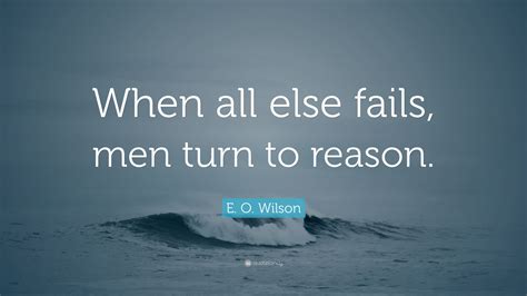 E O Wilson Quote “when All Else Fails Men Turn To Reason”