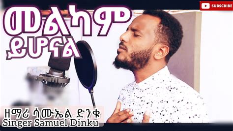 Samuel Dinku መልካም ይሆናል Amazing New Ethiopian Protestant Gospel Song