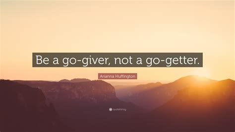Arianna Huffington Quote “be A Go Giver Not A Go Getter”