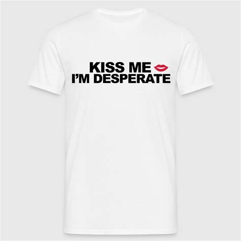 Kiss Me Im Desperate By Nicnak85 Spreadshirt