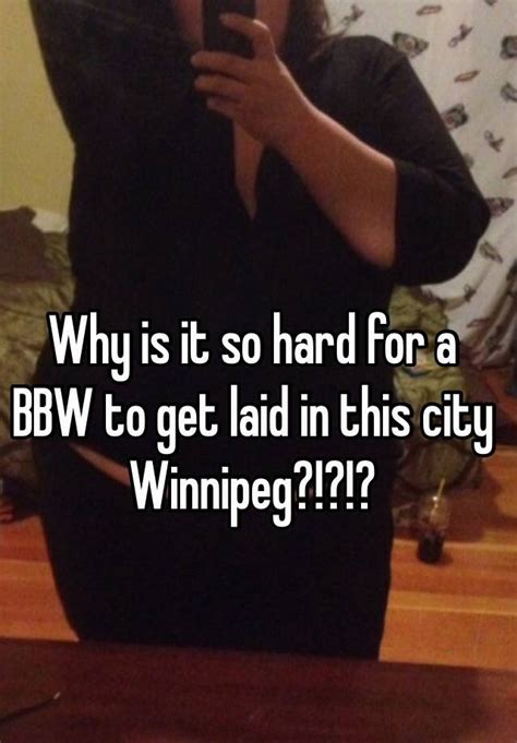 why is it so hard for a bbw to get laid in this city winnipeg