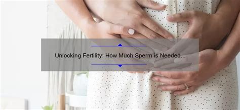 Unlocking Fertility How Much Sperm Is Needed To Get Pregnant Expert Tips And Statistics