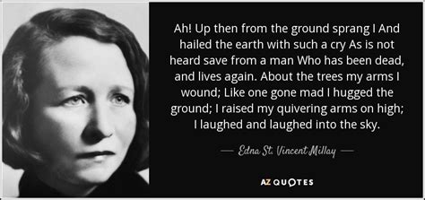 Edna St Vincent Millay Quote Ah Up Then From The Ground Sprang I And Hailed