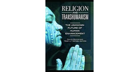 Religion And Transhumanism The Unknown Future Of Human Enhancement By Calvin Mercer