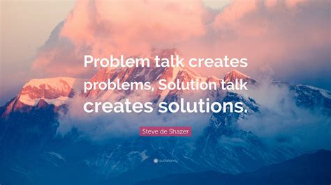 Steve De Shazer Quote “problem Talk Creates Problems Solution Talk