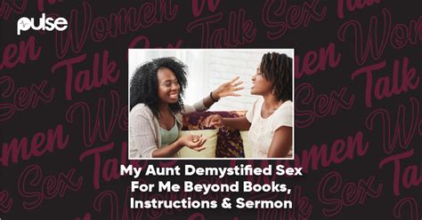 Women Talk Sex ‘my Aunt Demystified Sex For Me Beyond Books Instructions And Sermon Pulse