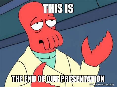 This Is The End Of Our Presentation Tricky Zoidberg Meme Generator