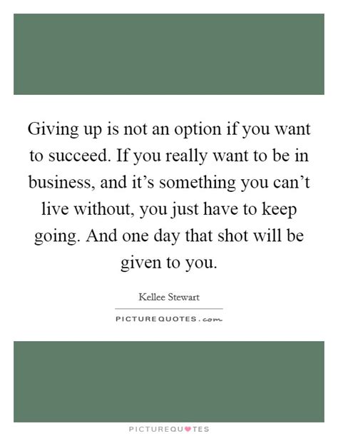 Giving Up Is Not An Option If You Want To Succeed If You Really