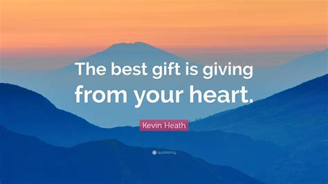 Kevin Heath Quote The Best T Is Giving From Your Heart