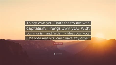 Frank Capra Quote Things Own You Thats The Trouble With Capitalism