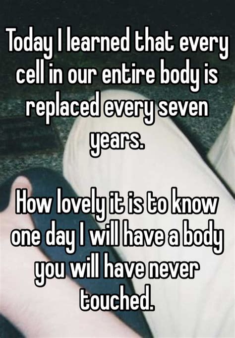 Today I Learned That Every Cell In Our Entire Body Is Replaced Every Seven Years How Lovely It