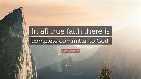 Lee Roberson Quote In All True Faith There Is Complete Committal To God