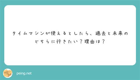 タイムマシンが使えるとしたら、過去と未来のどちらに行きたい？理由は？ peing 質問箱