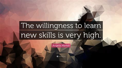 Angela Merkel Quote The Willingness To Learn New Skills Is Very High