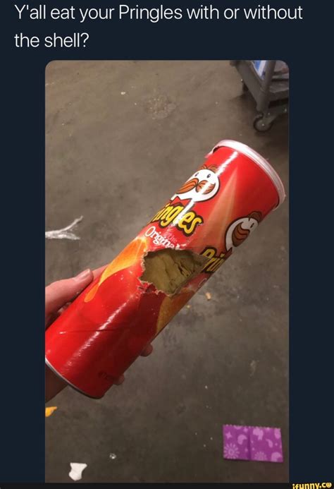 Yall Eat Your Pringles With Or Without The Shell Ifunny