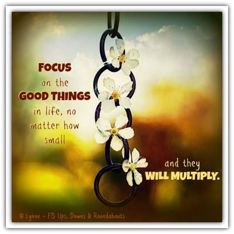 Focus On The Good Things In Life No Matter How Small And They Will