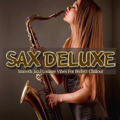 sax deluxe smooth jazz lounge vibes for perfect chillout by various artists on amazon music