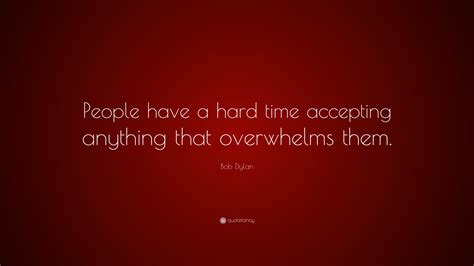 Bob Dylan Quote People Have A Hard Time Accepting Anything That