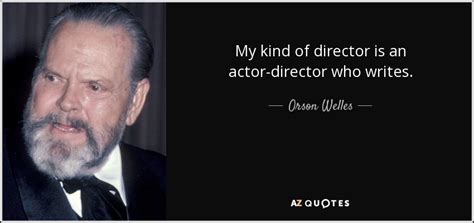 'movies are like an expensive form of therapy for me.', stanley kubrick: Orson Welles quote: My kind of director is an actor-director who writes.