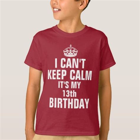 I Cant Keep Calm Its My 13th Birthday T Shirt Zazzle