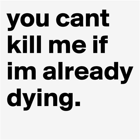 You Cant Kill Me If Im Already Dying Post By Deadinside On Boldomatic